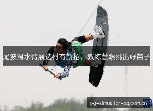 尾波滑水臂展选材有新招，教练慧眼挑出好苗子