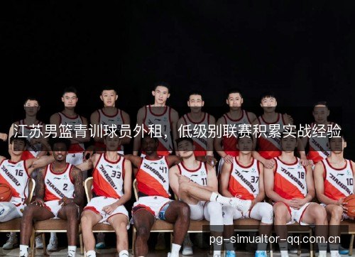 江苏男篮青训球员外租，低级别联赛积累实战经验